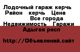 Лодочный гараж керчь › Район ­ керчь › Цена ­ 450 000 - Все города Недвижимость » Гаражи   . Адыгея респ.